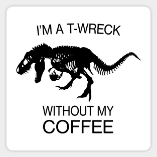 I am a T-Wreck before my coffee - Tyrannosaurus rex Fossil Magnet